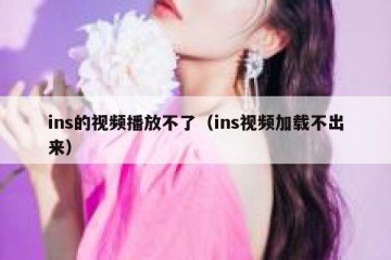 ins的视频播放不了（ins视频加载不出来）