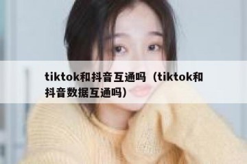 tiktok和抖音互通吗（tiktok和抖音数据互通吗）