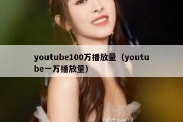youtube100万播放量（youtube一万播放量）