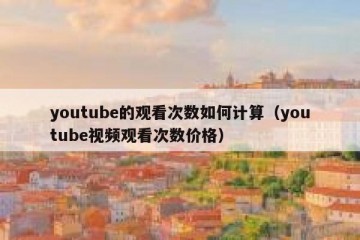 youtube的观看次数如何计算（youtube视频观看次数价格）