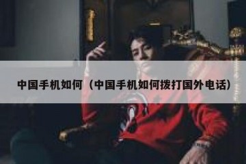 中国手机如何（中国手机如何拨打国外电话）