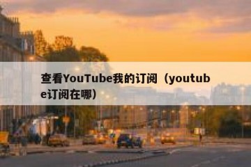 查看YouTube我的订阅（youtube订阅在哪）