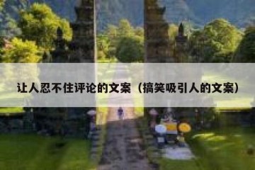 让人忍不住评论的文案（搞笑吸引人的文案）