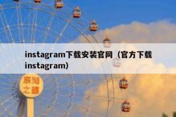 instagram下载安装官网（官方下载instagram）