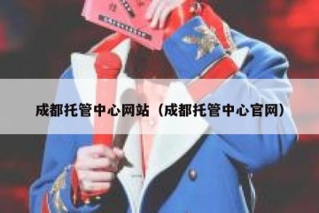 成都托管中心网站（成都托管中心官网）