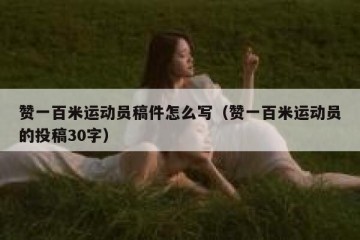 赞一百米运动员稿件怎么写（赞一百米运动员的投稿30字）
