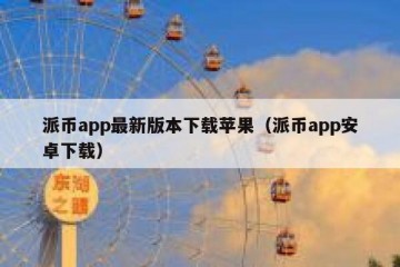 派币app最新版本下载苹果（派币app安卓下载）