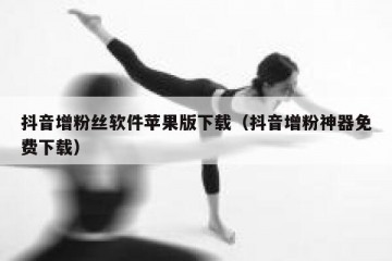 抖音增粉丝软件苹果版下载（抖音增粉神器免费下载）