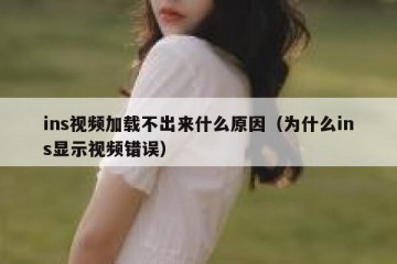 ins视频加载不出来什么原因（为什么ins显示视频错误）