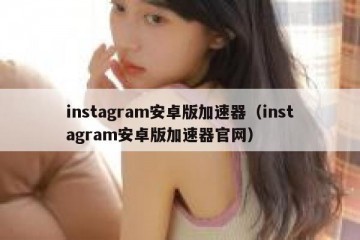 instagram安卓版加速器（instagram安卓版加速器官网）