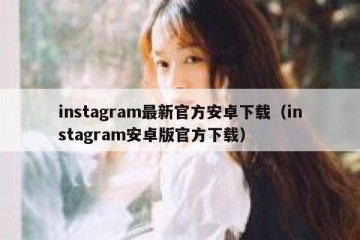 instagram最新官方安卓下载（instagram安卓版官方下载）