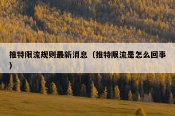 推特限流规则最新消息（推特限流是怎么回事）