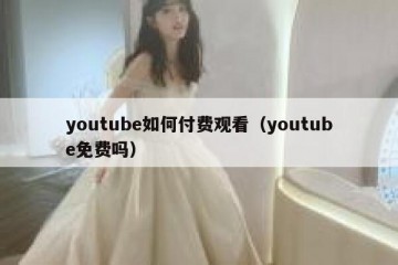 youtube如何付费观看（youtube免费吗）