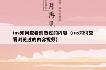 ins如何查看浏览过的内容（ins如何查看浏览过的内容视频）