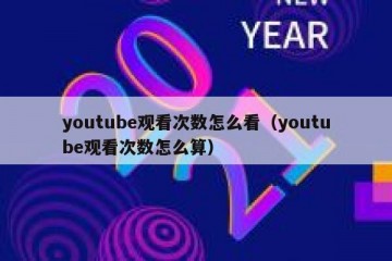 youtube观看次数怎么看（youtube观看次数怎么算）
