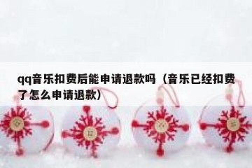 qq音乐扣费后能申请退款吗（音乐已经扣费了怎么申请退款）