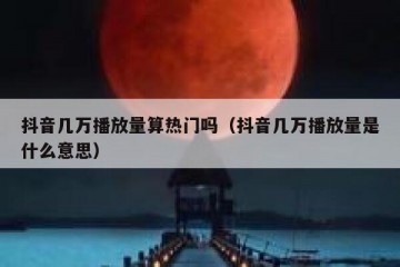 抖音几万播放量算热门吗（抖音几万播放量是什么意思）