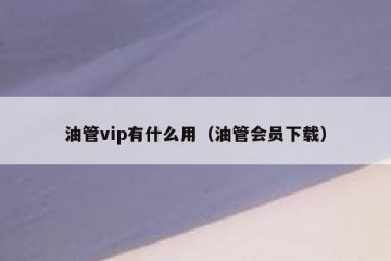 油管vip有什么用（油管会员下载）