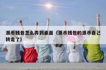 派币钱包怎么弄到桌面（派币钱包的派币自己转走了）
