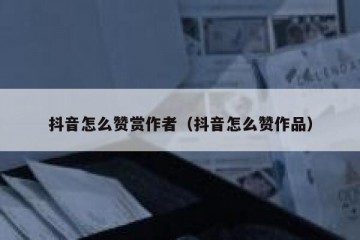 抖音怎么赞赏作者（抖音怎么赞作品）
