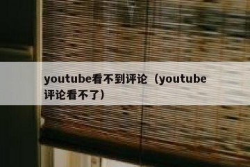 youtube看不到评论（youtube评论看不了）