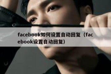 facebook如何设置自动回复（facebook设置自动回复）
