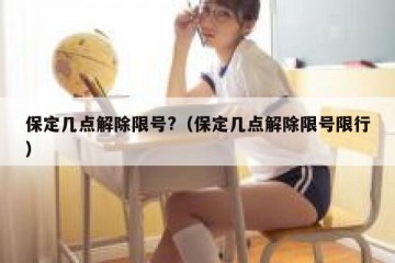 保定几点解除限号?（保定几点解除限号限行）