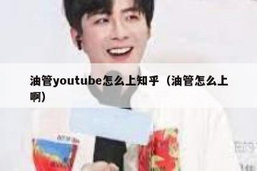 油管youtube怎么上知乎（油管怎么上啊）