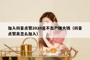 加入抖音点赞2020足不出户赚大钱（抖音点赞员怎么加入）