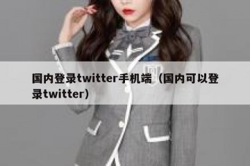 国内登录twitter手机端（国内可以登录twitter）