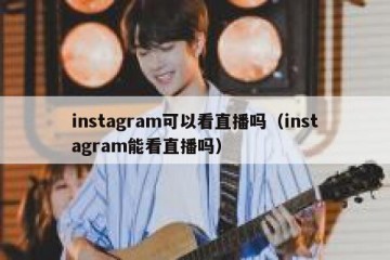 instagram可以看直播吗（instagram能看直播吗）