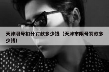 天津限号扣分罚款多少钱（天津市限号罚款多少钱）