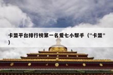 卡盟平台排行榜第一名爱七小帮手（"卡盟"）