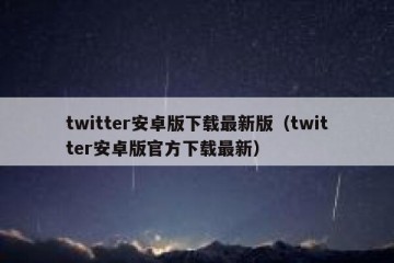 twitter安卓版下载最新版（twitter安卓版官方下载最新）