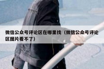 微信公众号评论区在哪里找（微信公众号评论区图片看不了）