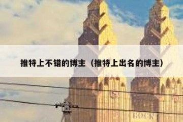 推特上不错的博主（推特上出名的博主）