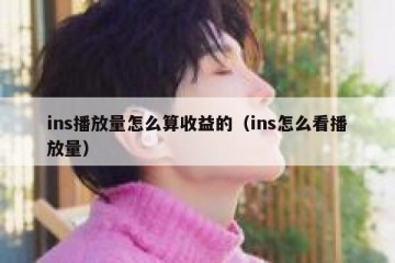 ins播放量怎么算收益的（ins怎么看播放量）