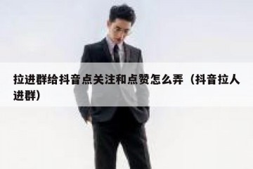 拉进群给抖音点关注和点赞怎么弄（抖音拉人进群）