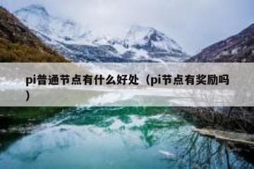 pi普通节点有什么好处（pi节点有奖励吗）