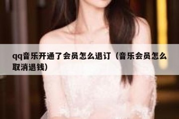 qq音乐开通了会员怎么退订（音乐会员怎么取消退钱）