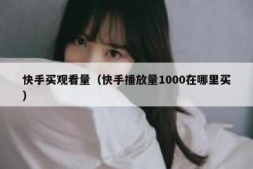 快手买观看量（快手播放量1000在哪里买）