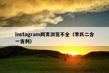 instagram网页浏览不全（李氏二合一吉利）