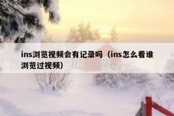 ins浏览视频会有记录吗（ins怎么看谁浏览过视频）