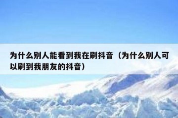为什么别人能看到我在刷抖音（为什么别人可以刷到我朋友的抖音）