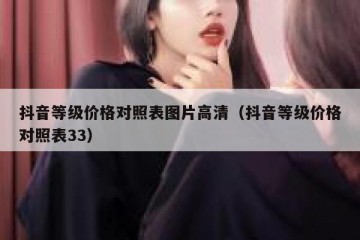 抖音等级价格对照表图片高清（抖音等级价格对照表33）