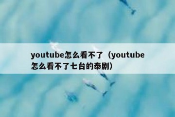 youtube怎么看不了（youtube怎么看不了七台的泰剧）