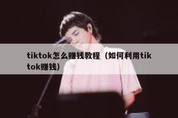 tiktok怎么赚钱教程（如何利用tiktok赚钱）
