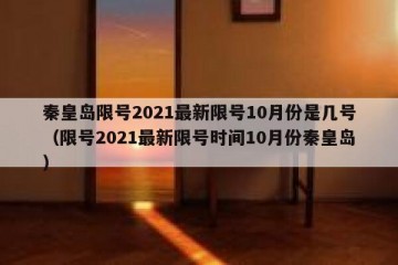 秦皇岛限号2021最新限号10月份是几号（限号2021最新限号时间10月份秦皇岛）