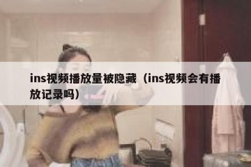 ins视频播放量被隐藏（ins视频会有播放记录吗）