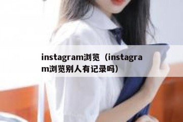 instagram浏览（instagram浏览别人有记录吗）